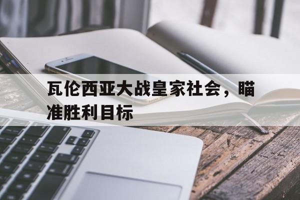 关于瓦伦西亚大战皇家社会，瞄准胜利目标的信息
