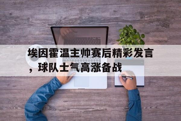 埃因霍温主帅赛后精彩发言，球队士气高涨备战的简单介绍