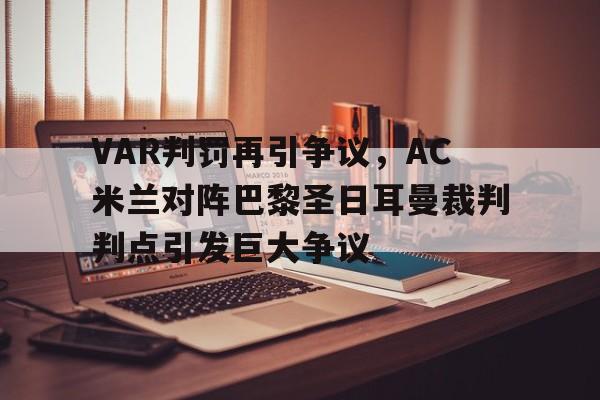 VAR判罚再引争议，AC米兰对阵巴黎圣日耳曼裁判判点引发巨大争议ac米兰vs巴黎圣日耳曼比分
